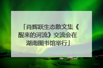 肖辉跃生态散文集《醒来的河流》交流会在湖南图书馆举行