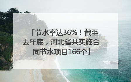 节水率达36%！截至去年底，河北省共实施合同节水项目166个