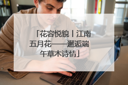 花容悦貌丨江南五月花——邂逅端午草木诗情