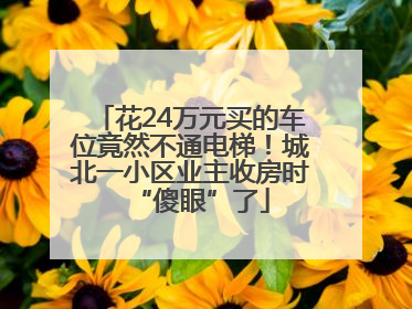 花24万元买的车位竟然不通电梯！城北一小区业主收房时“傻眼”了