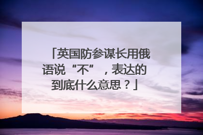 英国防参谋长用俄语说“不”，表达的到底什么意思？