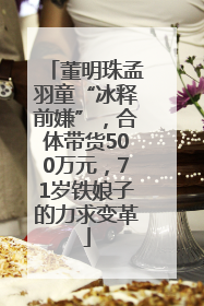 董明珠孟羽童“冰释前嫌”，合体带货500万元，71岁铁娘子的力求变革