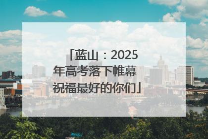 蓝山：2025年高考落下帷幕 祝福最好的你们