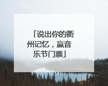 说出你的衢州记忆，赢音乐节门票