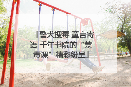 警犬搜毒 童言寄语 千年书院的“禁毒课”精彩纷呈
