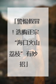警惕假冒！选购正宗“海口火山荔枝”有妙招