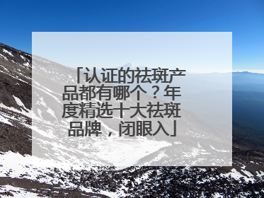 认证的祛斑产品都有哪个？年度精选十大祛斑品牌，闭眼入