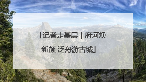 记者走基层｜府河焕新颜 泛舟游古城