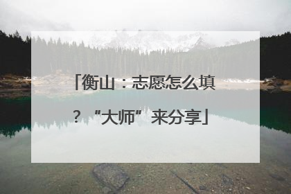 衡山：志愿怎么填？“大师”来分享
