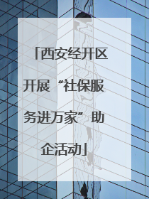 西安经开区开展“社保服务进万家”助企活动