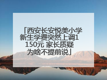西安长安悦美小学新生学费突然上调1150元 家长质疑为啥不提前说