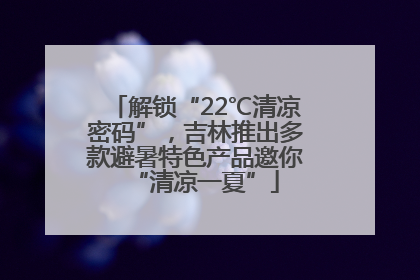 解锁“22℃清凉密码”，吉林推出多款避暑特色产品邀你“清凉一夏”