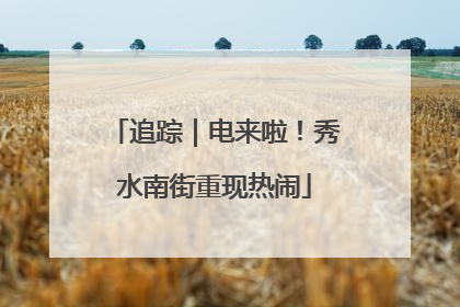 追踪｜电来啦！秀水南街重现热闹