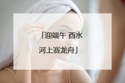 迎端午 酉水河上赛龙舟