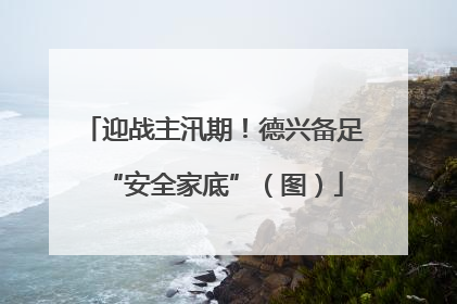 迎战主汛期！德兴备足“安全家底”（图）