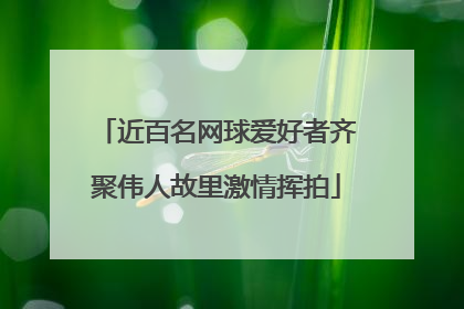 近百名网球爱好者齐聚伟人故里激情挥拍