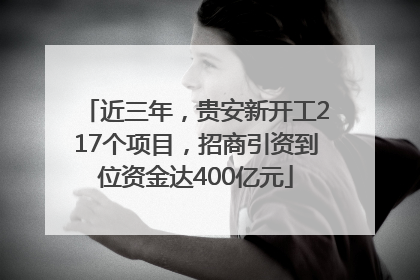 近三年，贵安新开工217个项目，招商引资到位资金达400亿元