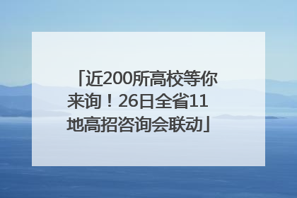 近200所高校等你来询！26日全省11地高招咨询会联动