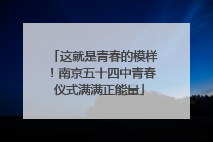 这就是青春的模样！南京五十四中青春仪式满满正能量