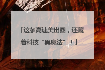这条高速美出圈，还藏着科技“黑魔法”！