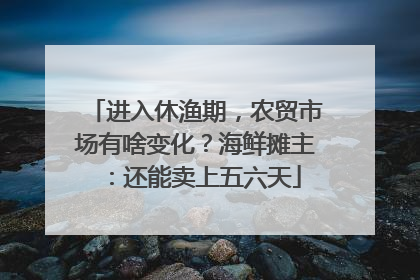 进入休渔期，农贸市场有啥变化？海鲜摊主：还能卖上五六天
