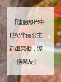 迪丽热巴中世纪华丽公主造型亮相，惊艳网友
