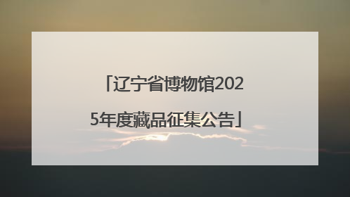 辽宁省博物馆2025年度藏品征集公告