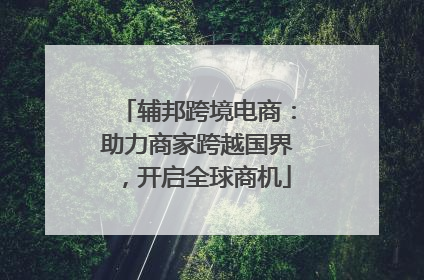 辅邦跨境电商：助力商家跨越国界，开启全球商机