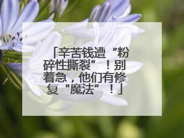 辛苦钱遭“粉碎性撕裂”！别着急，他们有修复“魔法”！