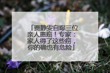 贾静雯自曝三位亲人患癌！专家：家人得了这些癌，你的确也有危险