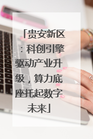 贵安新区：科创引擎驱动产业升级，算力底座托起数字未来