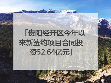贵阳经开区今年以来新签约项目合同投资52.64亿元