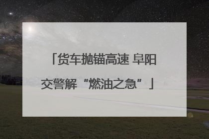 货车抛锚高速 阜阳交警解“燃油之急”