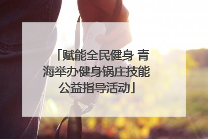 赋能全民健身 青海举办健身锅庄技能公益指导活动