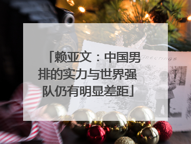 赖亚文：中国男排的实力与世界强队仍有明显差距