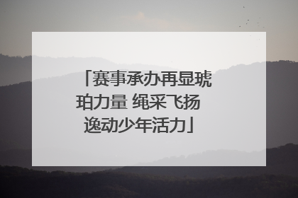 赛事承办再显琥珀力量 绳采飞扬逸动少年活力