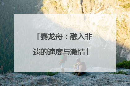 赛龙舟：融入非遗的速度与激情