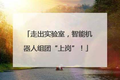 走出实验室，智能机器人组团“上岗”！