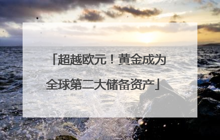 超越欧元！黄金成为全球第二大储备资产