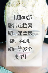超40部影片定档暑期，涵盖悬疑、喜剧、动画等多个类型