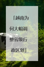越南为何大幅调整省级行政区划