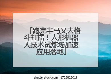 跑完半马又去格斗打擂！人形机器人技术试炼场加速应用落地