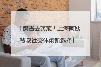 跨省去买菜！上海阿姨爷叔社交休闲新选择