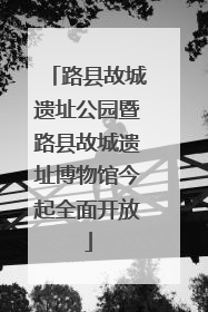 路县故城遗址公园暨路县故城遗址博物馆今起全面开放