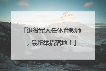 退役军人任体育教师，最新举措落地！