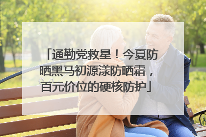 通勤党救星！今夏防晒黑马初源漾防晒霜，百元价位的硬核防护