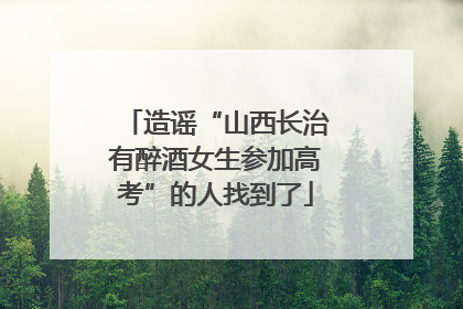 造谣“山西长治有醉酒女生参加高考”的人找到了