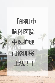 邵阳市脑科医院中医护理门诊即将上线！