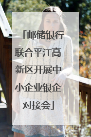 邮储银行联合平江高新区开展中小企业银企对接会