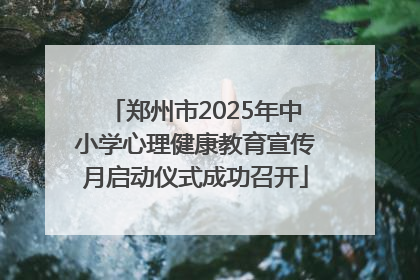 郑州市2025年中小学心理健康教育宣传月启动仪式成功召开
